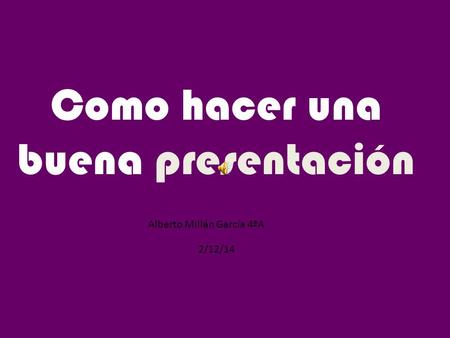Como hacer una buena presentación Alberto Millán García 4ªA 2/12/14.