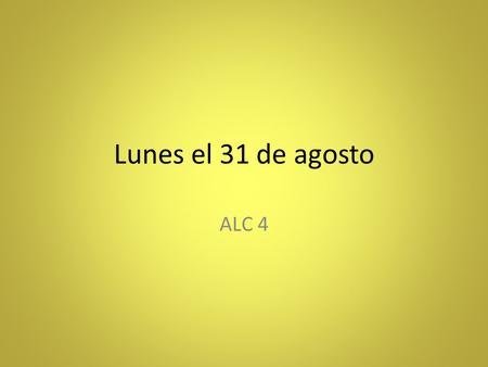 Lunes el 31 de agosto ALC 4. Bienvenida (Model for 3 days) Preguntas (questions) Proverbio (proverb) Anuncios (announcements)