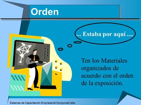 Sistemas de Capacitación Empresarial Compunet Ltda. Orden... Estaba por aquí.... Ten los Materiales organizados de acuerdo con el orden de la exposición.