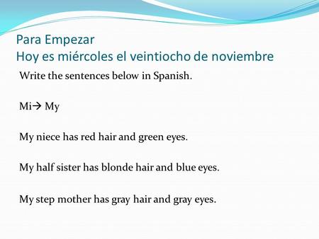 Para Empezar Hoy es miércoles el veintiocho de noviembre Write the sentences below in Spanish. Mi  My My niece has red hair and green eyes. My half sister.