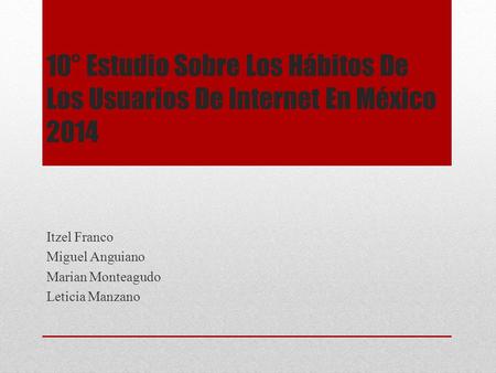 10° Estudio Sobre Los Hábitos De Los Usuarios De Internet En México 2014 Itzel Franco Miguel Anguiano Marian Monteagudo Leticia Manzano.