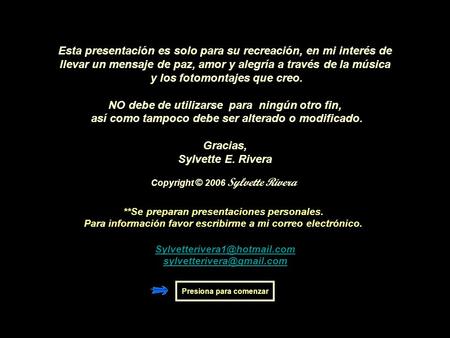 Copyright © 2006 Sylvette Rivera Esta presentación es solo para su recreación, en mi interés de llevar un mensaje de paz, amor y alegría a través de la.