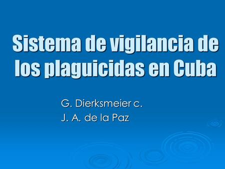 Sistema de vigilancia de los plaguicidas en Cuba G. Dierksmeier c. G. Dierksmeier c. J. A. de la Paz J. A. de la Paz.