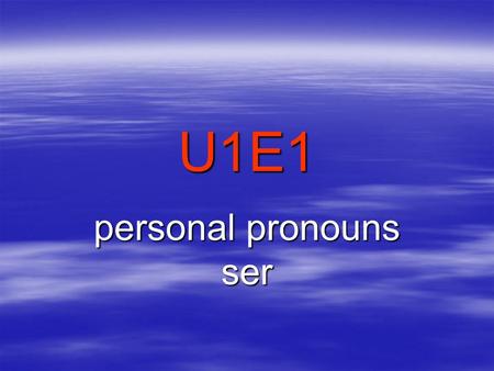 U1E1 personal pronouns ser.  yo IIII personal pronouns  tú  you, familiar singular.