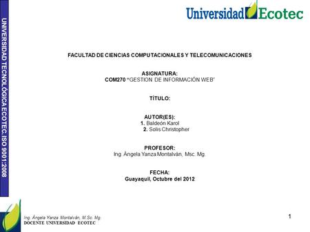 UNIVERSIDAD TECNOLÓGICA ECOTEC. ISO 9001:2008 1 Ing. Ángela Yanza Montalván, M.Sc. Mg. DOCENTE UNIVERSIDAD ECOTEC FACULTAD DE CIENCIAS COMPUTACIONALES.