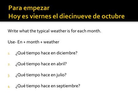Para empezar Hoy es viernes el diecinueve de octubre Write what the typical weather is for each month. Use- En + month + weather 1. ¿Qué tiempo hace en.