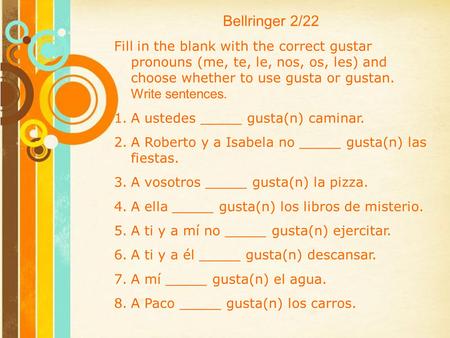 Bellringer 2/22 Fill in the blank with the correct gustar pronouns (me, te, le, nos, os, les) and choose whether to use gusta or gustan. Write sentences.