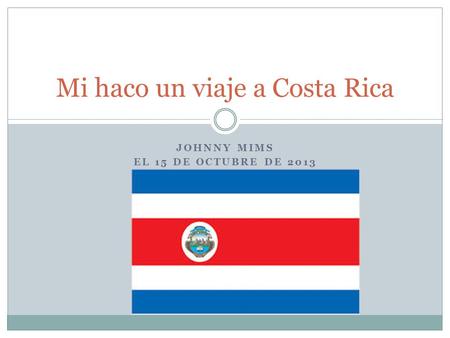 JOHNNY MIMS EL 15 DE OCTUBRE DE 2013 Mi haco un viaje a Costa Rica.