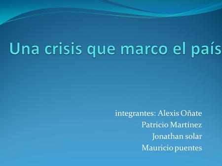 Integrantes: Alexis Oñate Patricio Martínez Jonathan solar Mauricio puentes.