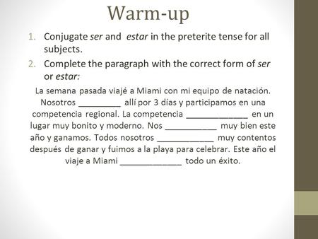 Warm-up Conjugate ser and estar in the preterite tense for all subjects. Complete the paragraph with the correct form of ser or estar: La semana pasada.
