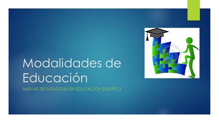 Modalidades de Educación NUEVAS TECNOLOGIAS EN EDUCACION EQUIPO 3.