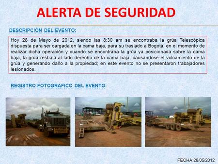 ALERTA DE SEGURIDAD FECHA:28/05/2012 Hoy 28 de Mayo de 2012, siendo las 8:30 am se encontraba la grúa Telescópica dispuesta para ser cargada en la cama.