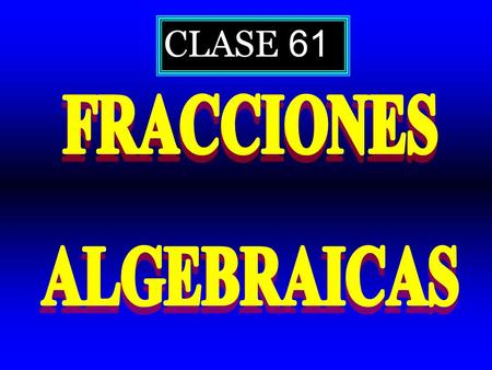 CLASE 61. Algunos ejemplos de fracciones algebraicas m ( n – 1) ( m + 2) ( n – 1) D( m ; n ) = 7 7 x 5 – 32 B( x ) = x 2 – 4 x + 2 C( x ) = t – 3 6 t.