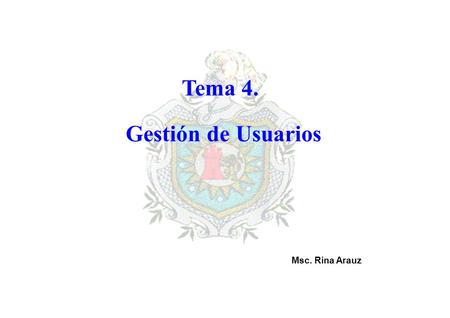 Tema 4. Gestión de Usuarios Msc. Rina Arauz.