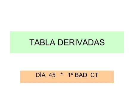 TABLA DERIVADAS DÍA 45 * 1º BAD CT.