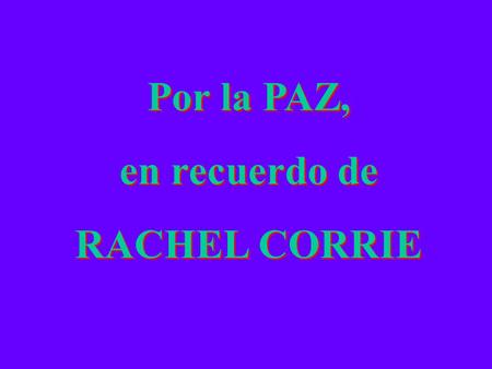 Por la PAZ, en recuerdo de RACHEL CORRIE Por la PAZ, en recuerdo de RACHEL CORRIE.