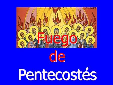 Fuego de Pentecostés Fuego de Pentecostés El fuego es familiar, cercano, amigo, calienta, y purifica todo cuanto toca, por ser fuerza que desde dentro.