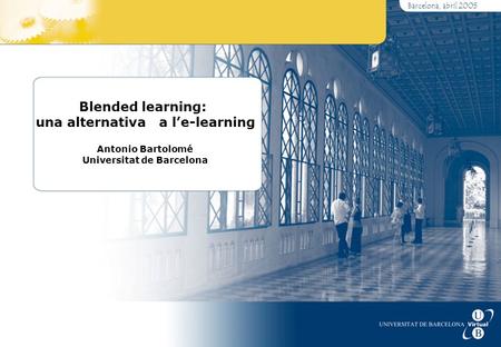 Barcelona, abril 2005 Blended learning: una alternativa a l’e-learning Antonio Bartolomé Universitat de Barcelona.