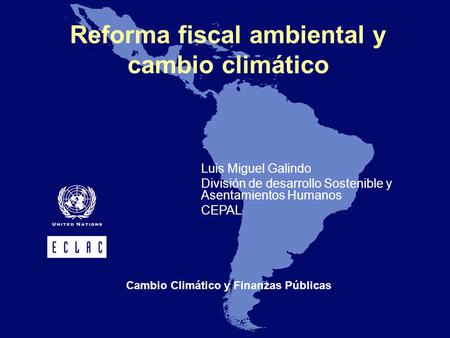 Reforma fiscal ambiental y cambio climático Luis Miguel Galindo División de desarrollo Sostenible y Asentamientos Humanos CEPAL Cambio Climático y Finanzas.