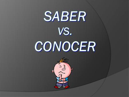 Both SABER and CONOCER mean “to know” Conocer 1) To meet a person 2) To know (have met) a person 3) To know (have been to) a place “To be familiar with.
