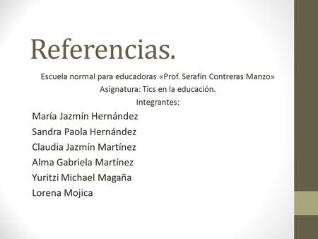 Referencias. Escuela normal para educadoras «Prof. Serafín Contreras Manzo» Asignatura: Tics en la educación. Integrantes: María Jazmín Hernández Sandra.