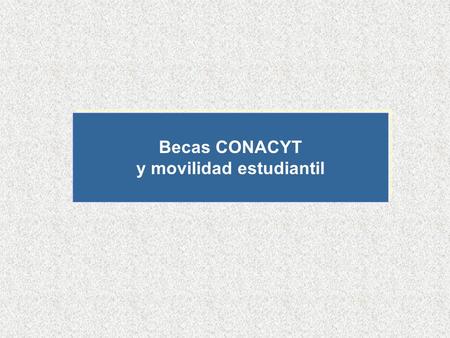 Becas CONACYT y movilidad estudiantil Becas CONACYT y movilidad estudiantil.
