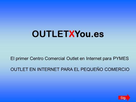 OUTLETXYou.es El primer Centro Comercial Outlet en Internet para PYMES OUTLET EN INTERNET PARA EL PEQUEÑO COMERCIO Sig.