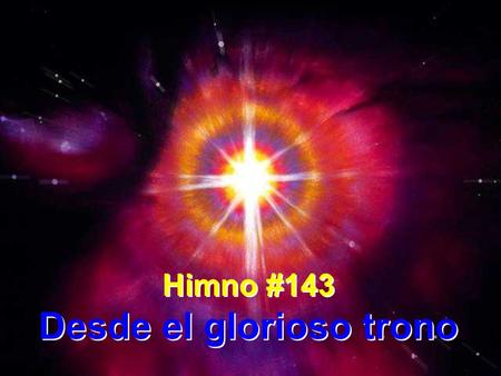 Himno #143 Desde el glorioso trono Himno #143 Desde el glorioso trono.