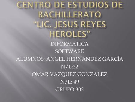 INFORMATICA SOFTWARE ALUMNOS: ANGEL HERNANDEZ GARCÌA N/L:22 OMAR VAZQUEZ GONZALEZ N/L: 49 GRUPO 302.