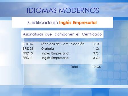 IDIOMAS MODERNOS Asignaturas que componen el Certificado Inglés Empresarial Certificado en Inglés Empresarial BPID15 Técnicas de Comunicación 3 Cr. BPID25.