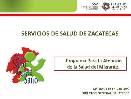 SERVICIOS DE SALUD DE ZACATECAS Programa Para la Atención de la Salud del Migrante. DR. RAUL ESTRADA DAY. DIRECTOR GENERAL DE LOS SSZ.