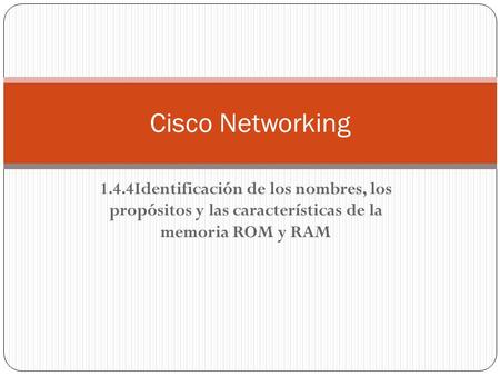 Cisco Networking 1.4.4Identificación de los nombres, los propósitos y las características de la memoria ROM y RAM.