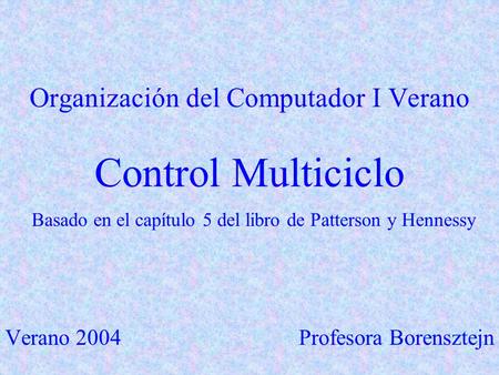 Organización del Computador I Verano Control Multiciclo Basado en el capítulo 5 del libro de Patterson y Hennessy Verano 2004 Profesora Borensztejn.