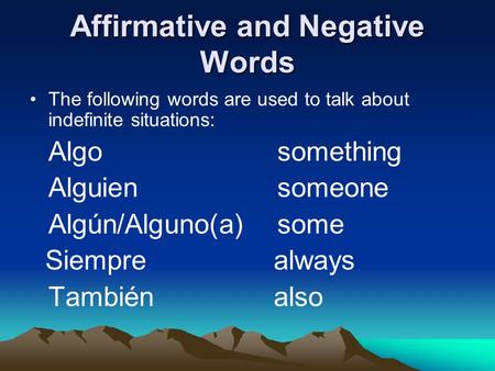 Affirmative and Negative Words The following words are used to talk about indefinite situations: Algosomething Alguiensomeone Algún/Alguno(a)some Siempre.