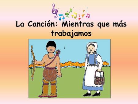 La Canción: Mientras que más trabajamos. Mientras que más, más contentos estaremos. Porque tus son mis. Y mis. son tus Mientras que más trabajamos, trabajamos.