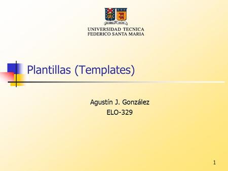 1 Plantillas (Templates)‏ Agustín J. González ELO-329.