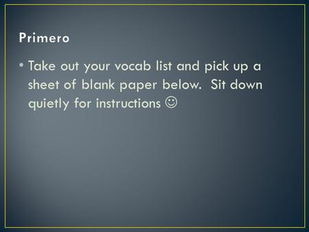 Take out your vocab list and pick up a sheet of blank paper below. Sit down quietly for instructions.