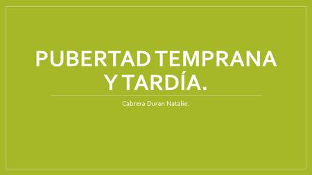 Pubertad temprana y tardía.