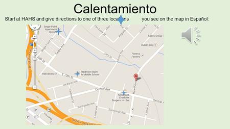 Calentamiento Start at HAHS and give directions to one of three locations you see on the map in Español: