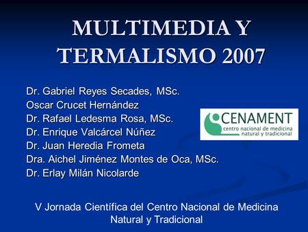 MULTIMEDIA Y TERMALISMO 2007 Dr. Gabriel Reyes Secades, MSc. Oscar Crucet Hernández Dr. Rafael Ledesma Rosa, MSc. Dr. Enrique Valcárcel Núñez Dr. Juan.