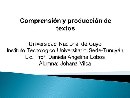 Comprensión y producción de textos Universidad Nacional de Cuyo Instituto Tecnológico Universitario Sede-Tunuyán Lic. Prof. Daniela Angelina Lobos Alumna: