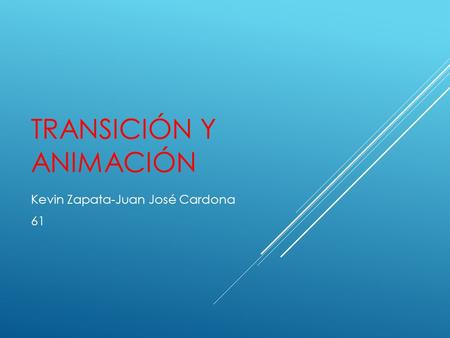 TRANSICIÓN Y ANIMACIÓN Kevin Zapata-Juan José Cardona 61.
