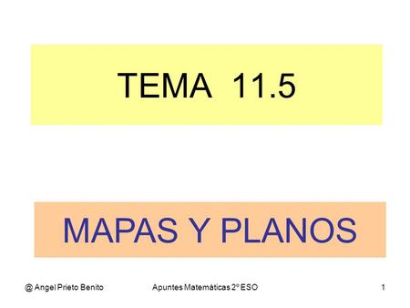 @ Angel Prieto BenitoApuntes Matemáticas 2º ESO1 TEMA 11.5 MAPAS Y PLANOS.