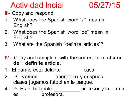 III- Copy and respond: 1.What does the Spanish word “a” mean in English? 2.What does the Spanish word “de” mean in English? 3.What are the Spanish “definite.