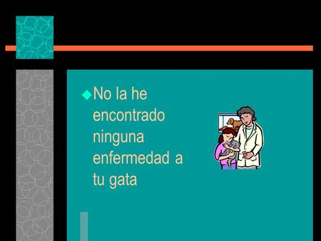 No la he encontrado ninguna enfermedad a tu gata.