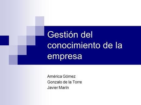 Gestión del conocimiento de la empresa América Gómez Gonzalo de la Torre Javier Marín.
