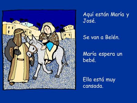 Aquí están María y José. Se van a Belén. María espera un bebé.