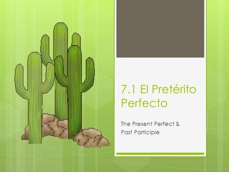 7.1 El Pretérito Perfecto The Present Perfect & Past Participle.