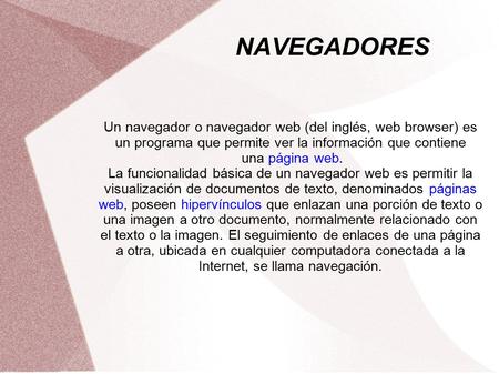 NAVEGADORES Un navegador o navegador web (del inglés, web browser) es un programa que permite ver la información que contiene una página web. La funcionalidad.