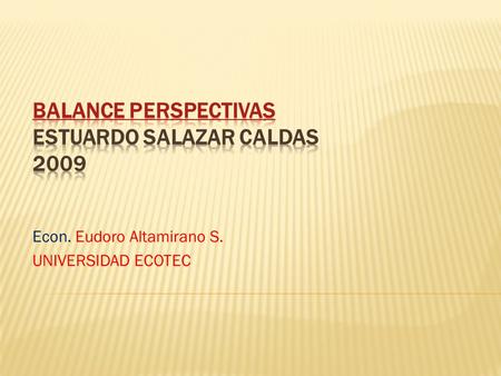 Econ. Eudoro Altamirano S. UNIVERSIDAD ECOTEC. Luego de que los organismos nacionales e internacionales han completado la información estadística de 2009,